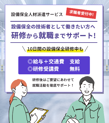 設備保全人材派遣サービス求職者募集！設備保全の技術者として働きたい方へ！研修から就職までをサポート10日間の設備保全研修中も給与＋交通費支給！研修受講費無料