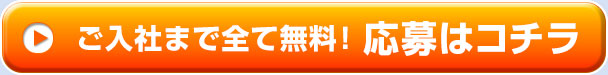 ご入社まで全て無料！ 応募はコチラ