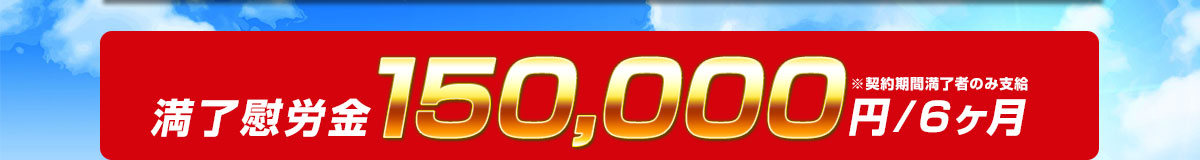 満了慰労金150,000円/6ヶ月※契約期間満了者のみ支給