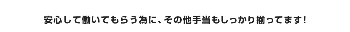 安心して働いてもらう為に、その他手当もしっかり揃ってます！