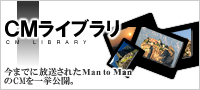 CMライブラリ
今までに紹介されたMan to ManのCMを一挙公開