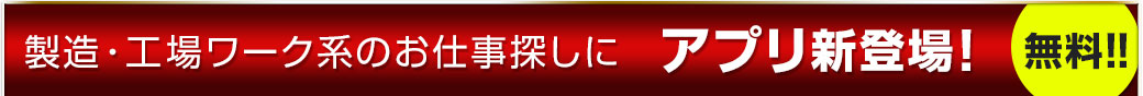 製造・工場ワーク系のお仕事探しに アプリ新登場! 無料!!