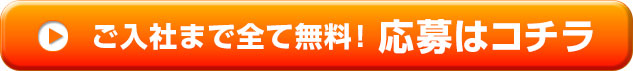 ご入社まで全て無料！ 応募はコチラ