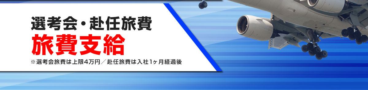 選考会・赴任旅費旅費支給※選考会旅費は上限4万円／赴任旅費は入社1ヶ月経過後