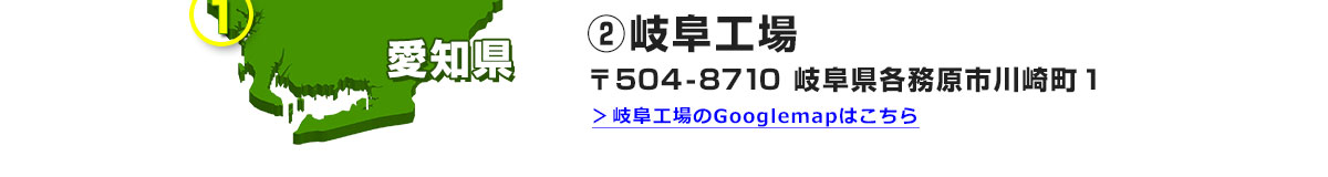 ②岐阜工場 〒504-8710 岐阜県各務原市川崎町１