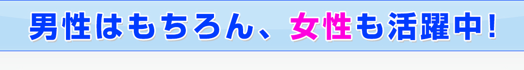 男性はもちろん、女性も活躍中！