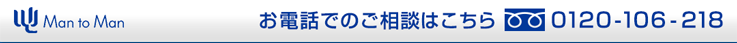 お電話でのご相談はこちら Man to Man 0120-106-218