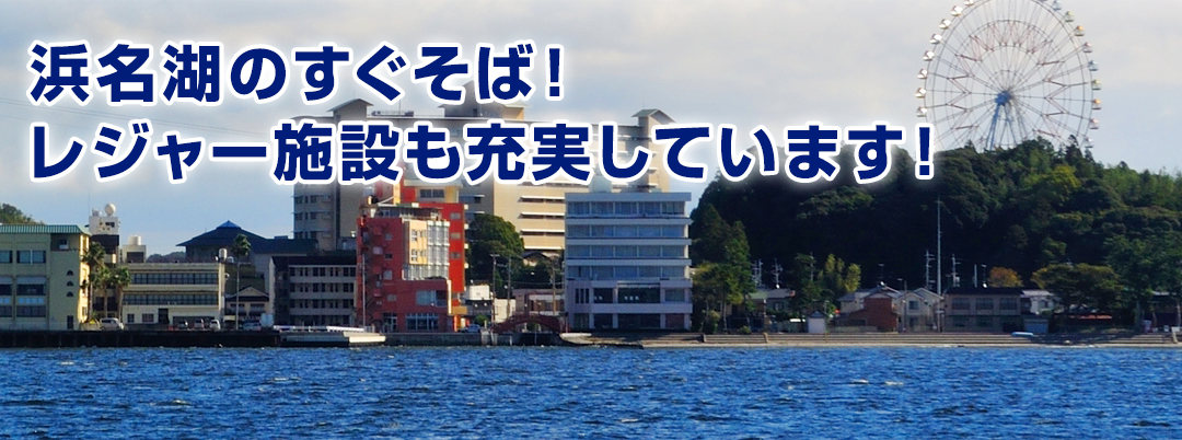 浜名湖のすぐそば！ レジャー施設も充実しています！