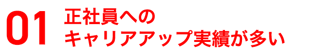 正社員へのキャリアアップ実績が多い